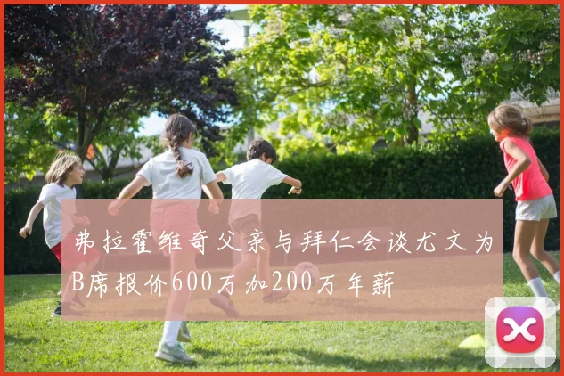 弗拉霍维奇父亲与拜仁会谈尤文为B席报价600万加200万年薪