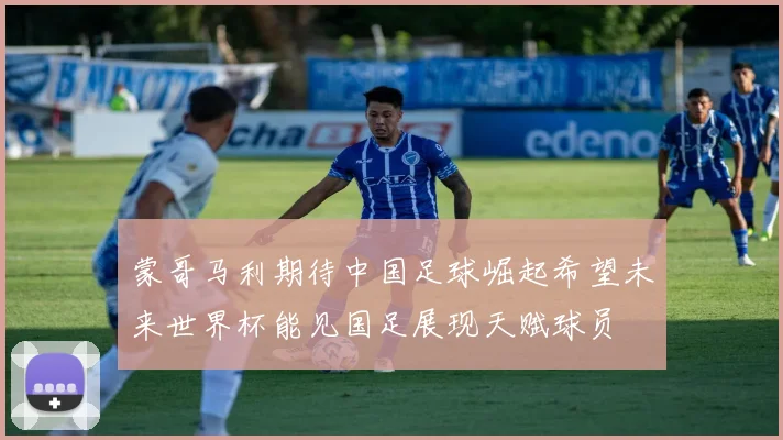 蒙哥马利期待中国足球崛起希望未来世界杯能见国足展现天赋球员