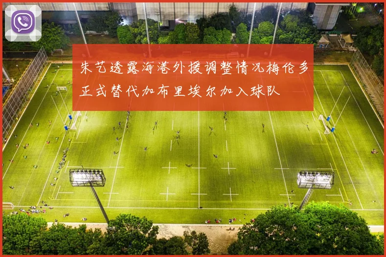 朱艺透露海港外援调整情况梅伦多正式替代加布里埃尔加入球队