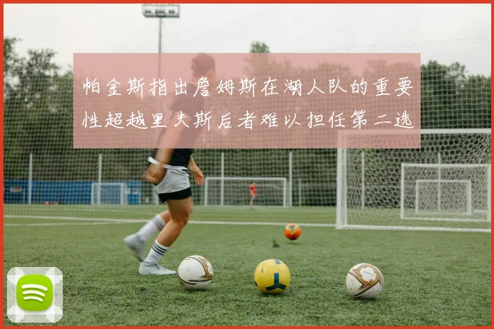 帕金斯指出詹姆斯在湖人队的重要性超越里夫斯后者难以担任第二选择