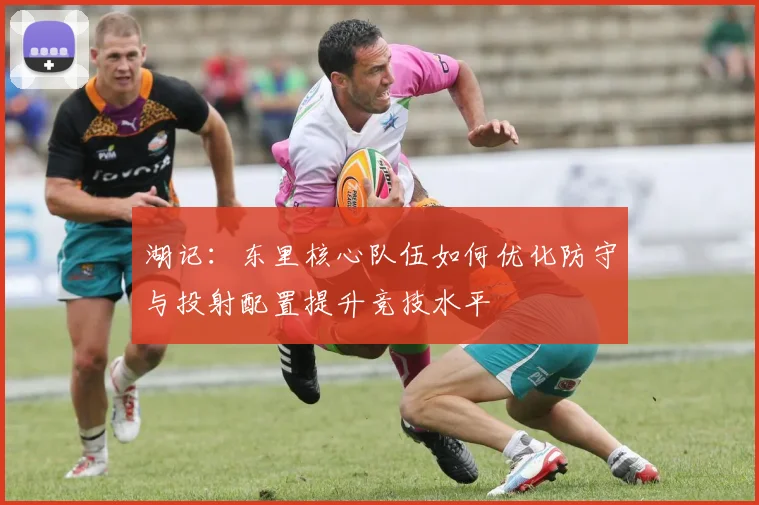 湖记：东里核心队伍如何优化防守与投射配置提升竞技水平