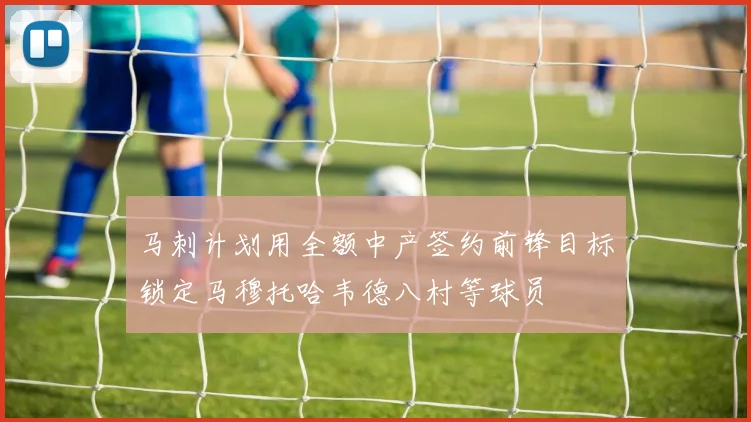 马刺计划用全额中产签约前锋目标锁定马穆托哈韦德八村等球员